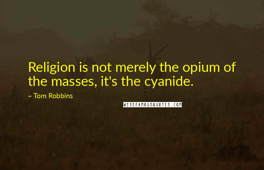 Tom Robbins Quotes: Religion is not merely the opium of the masses, it's the cyanide.