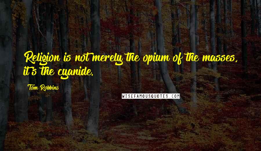 Tom Robbins Quotes: Religion is not merely the opium of the masses, it's the cyanide.