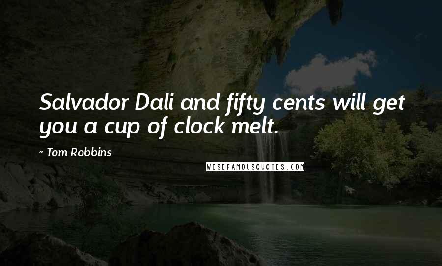Tom Robbins Quotes: Salvador Dali and fifty cents will get you a cup of clock melt.