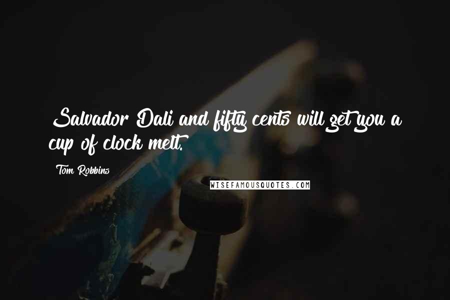 Tom Robbins Quotes: Salvador Dali and fifty cents will get you a cup of clock melt.