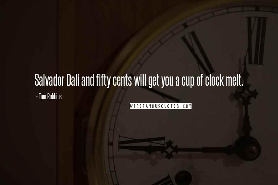 Tom Robbins Quotes: Salvador Dali and fifty cents will get you a cup of clock melt.