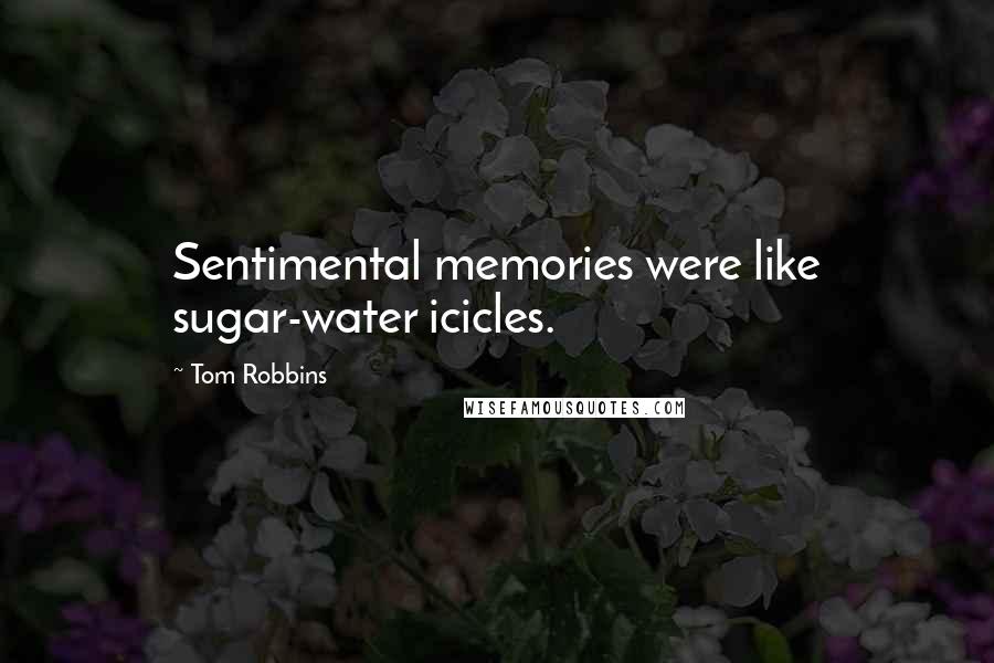 Tom Robbins Quotes: Sentimental memories were like sugar-water icicles.