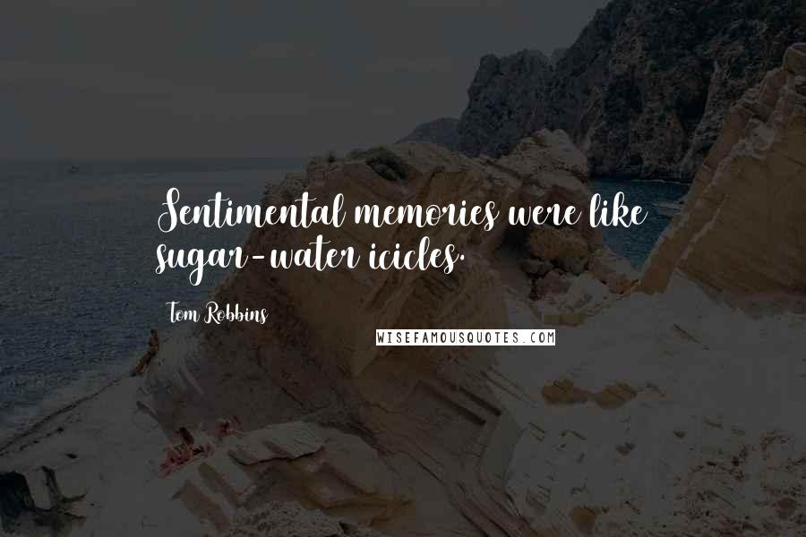 Tom Robbins Quotes: Sentimental memories were like sugar-water icicles.