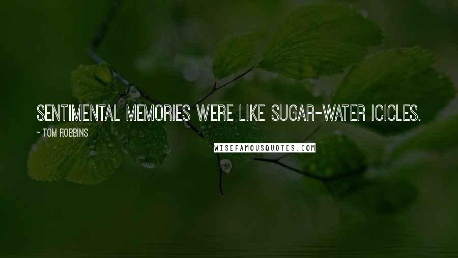 Tom Robbins Quotes: Sentimental memories were like sugar-water icicles.