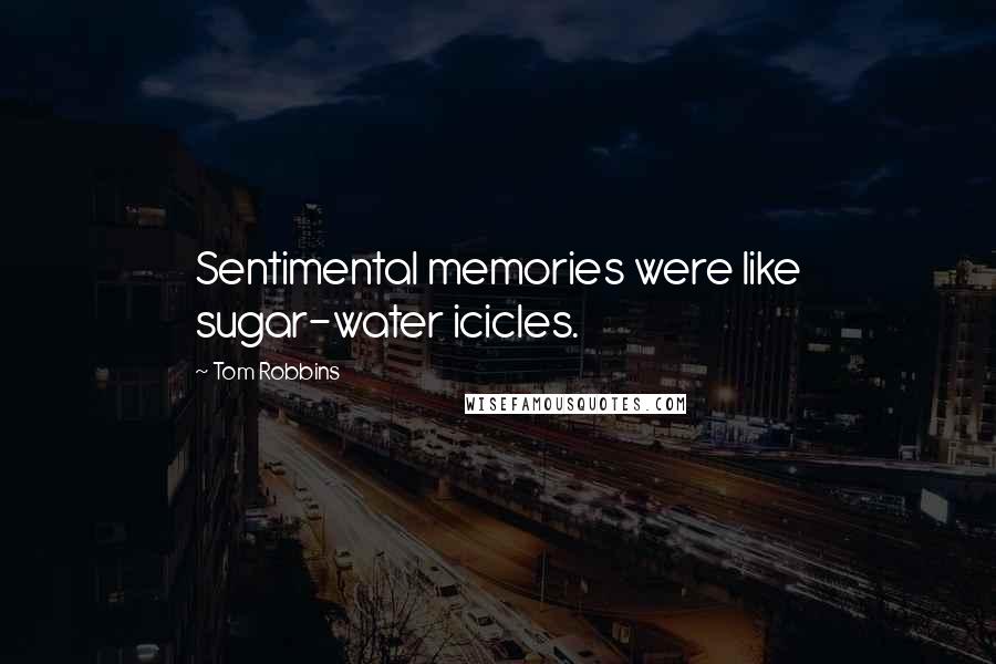 Tom Robbins Quotes: Sentimental memories were like sugar-water icicles.