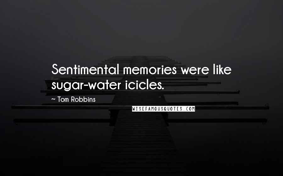 Tom Robbins Quotes: Sentimental memories were like sugar-water icicles.