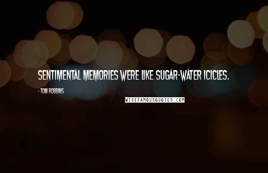 Tom Robbins Quotes: Sentimental memories were like sugar-water icicles.