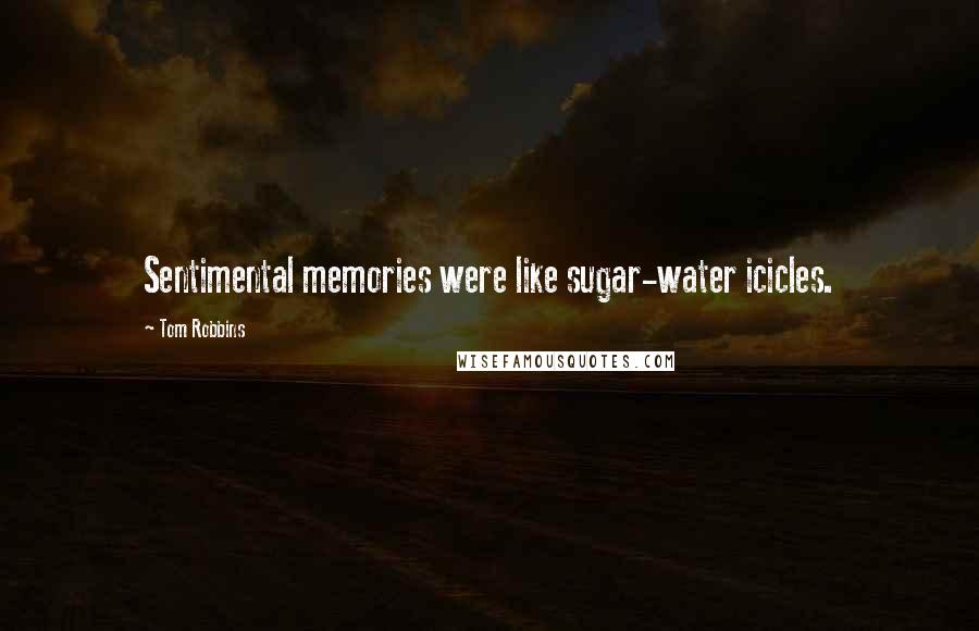 Tom Robbins Quotes: Sentimental memories were like sugar-water icicles.