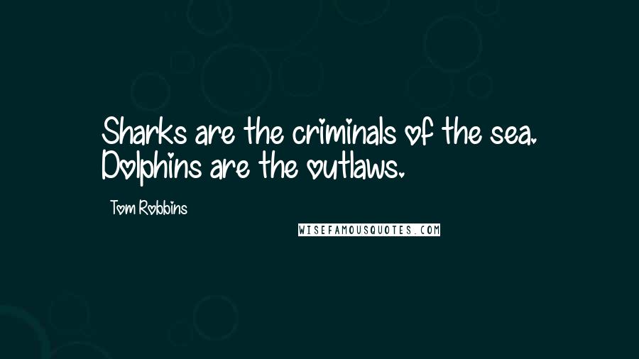 Tom Robbins Quotes: Sharks are the criminals of the sea. Dolphins are the outlaws.