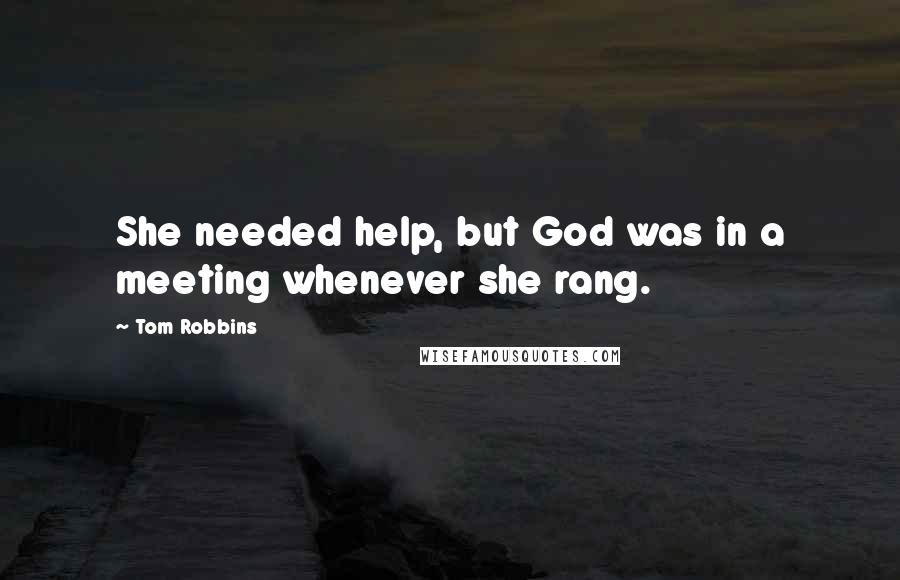 Tom Robbins Quotes: She needed help, but God was in a meeting whenever she rang.