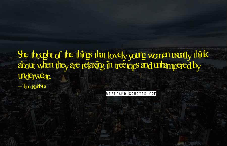 Tom Robbins Quotes: She thought of the things that lovely young women usually think about when they are relaxing in treetops and unhampered by underwear.