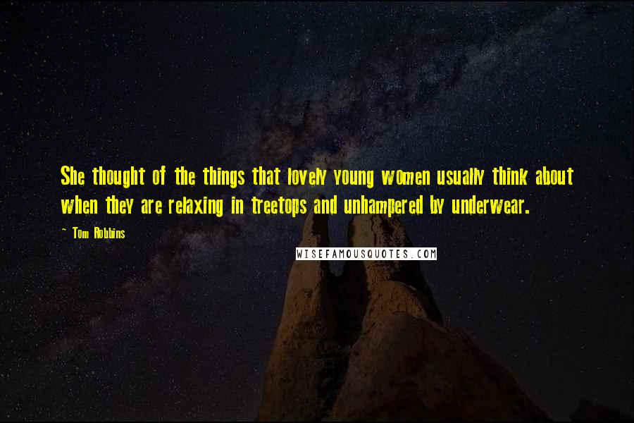 Tom Robbins Quotes: She thought of the things that lovely young women usually think about when they are relaxing in treetops and unhampered by underwear.