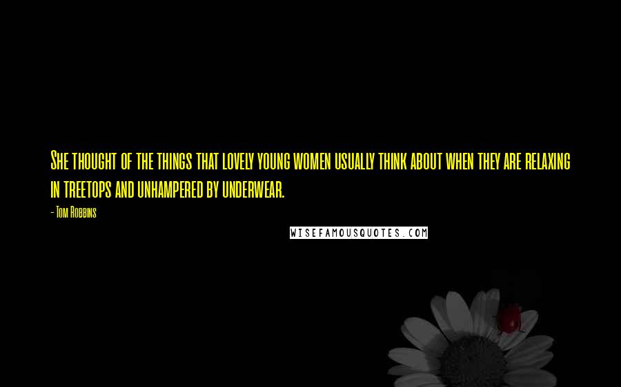Tom Robbins Quotes: She thought of the things that lovely young women usually think about when they are relaxing in treetops and unhampered by underwear.
