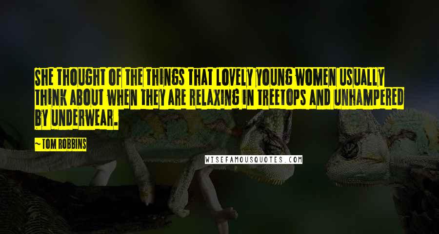 Tom Robbins Quotes: She thought of the things that lovely young women usually think about when they are relaxing in treetops and unhampered by underwear.