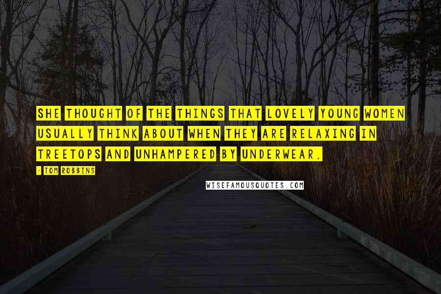 Tom Robbins Quotes: She thought of the things that lovely young women usually think about when they are relaxing in treetops and unhampered by underwear.