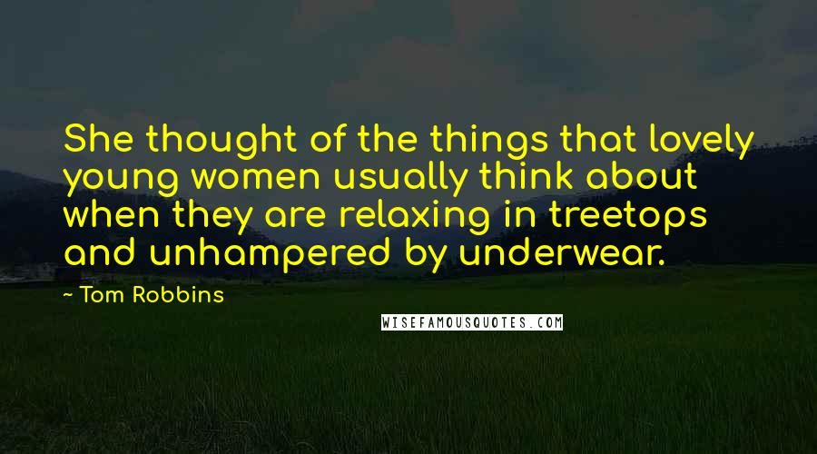Tom Robbins Quotes: She thought of the things that lovely young women usually think about when they are relaxing in treetops and unhampered by underwear.