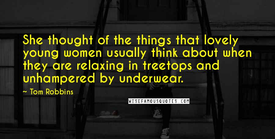 Tom Robbins Quotes: She thought of the things that lovely young women usually think about when they are relaxing in treetops and unhampered by underwear.