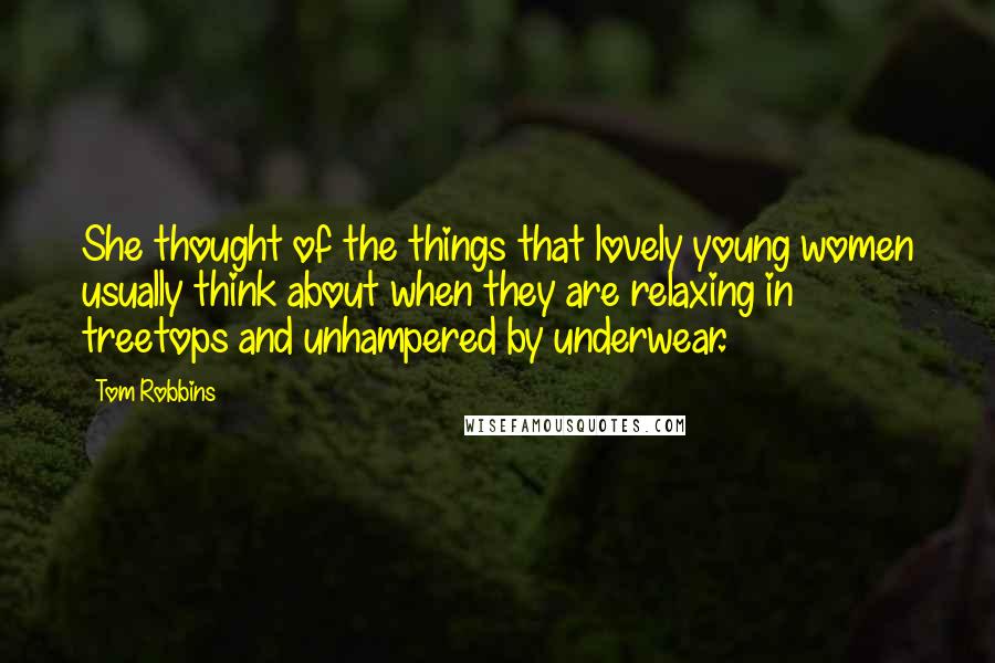 Tom Robbins Quotes: She thought of the things that lovely young women usually think about when they are relaxing in treetops and unhampered by underwear.