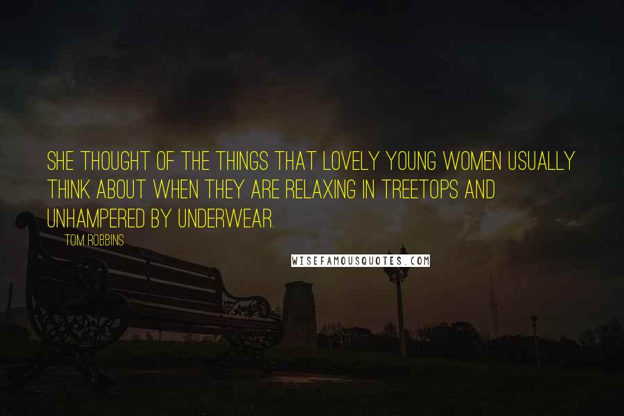 Tom Robbins Quotes: She thought of the things that lovely young women usually think about when they are relaxing in treetops and unhampered by underwear.