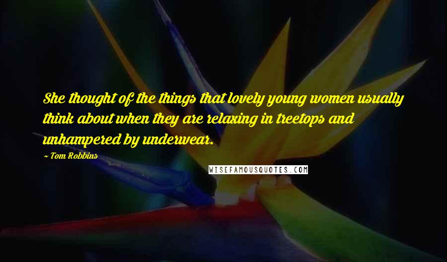 Tom Robbins Quotes: She thought of the things that lovely young women usually think about when they are relaxing in treetops and unhampered by underwear.