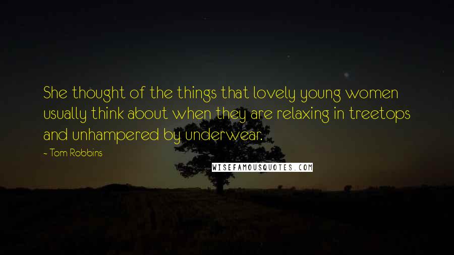 Tom Robbins Quotes: She thought of the things that lovely young women usually think about when they are relaxing in treetops and unhampered by underwear.