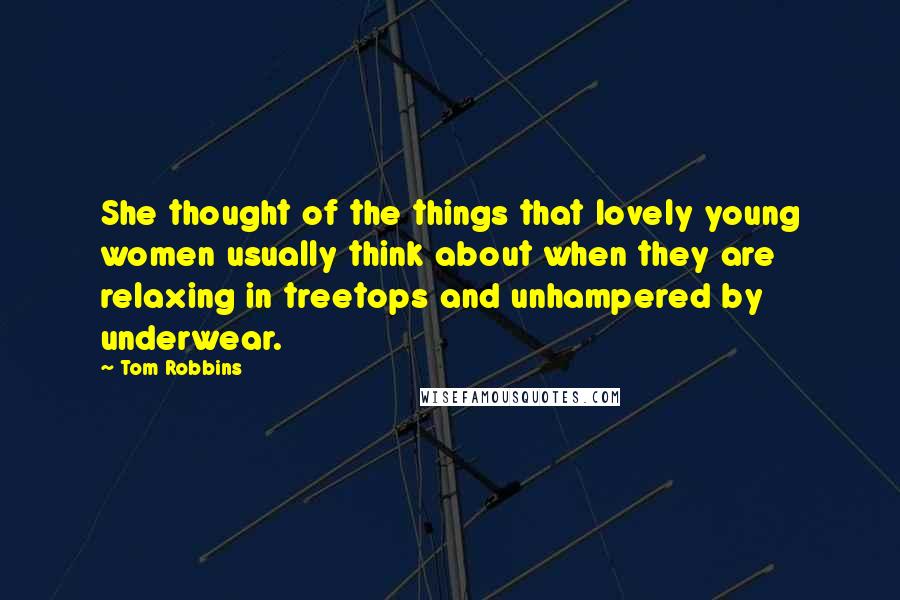 Tom Robbins Quotes: She thought of the things that lovely young women usually think about when they are relaxing in treetops and unhampered by underwear.