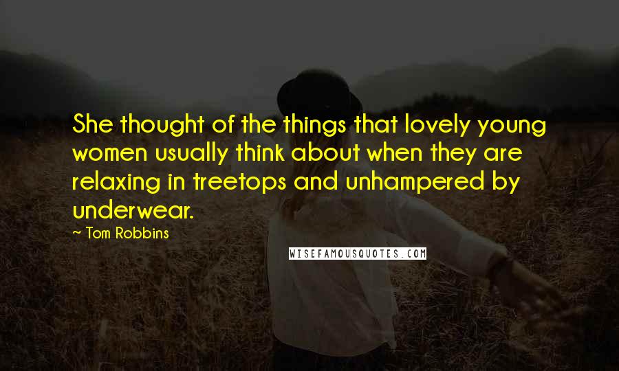 Tom Robbins Quotes: She thought of the things that lovely young women usually think about when they are relaxing in treetops and unhampered by underwear.