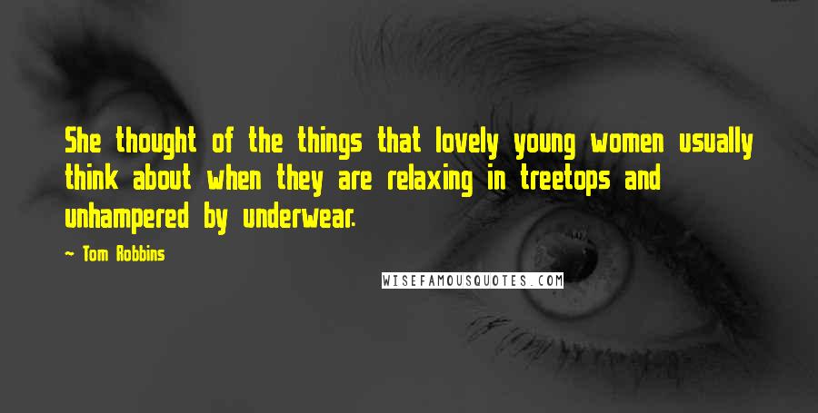 Tom Robbins Quotes: She thought of the things that lovely young women usually think about when they are relaxing in treetops and unhampered by underwear.