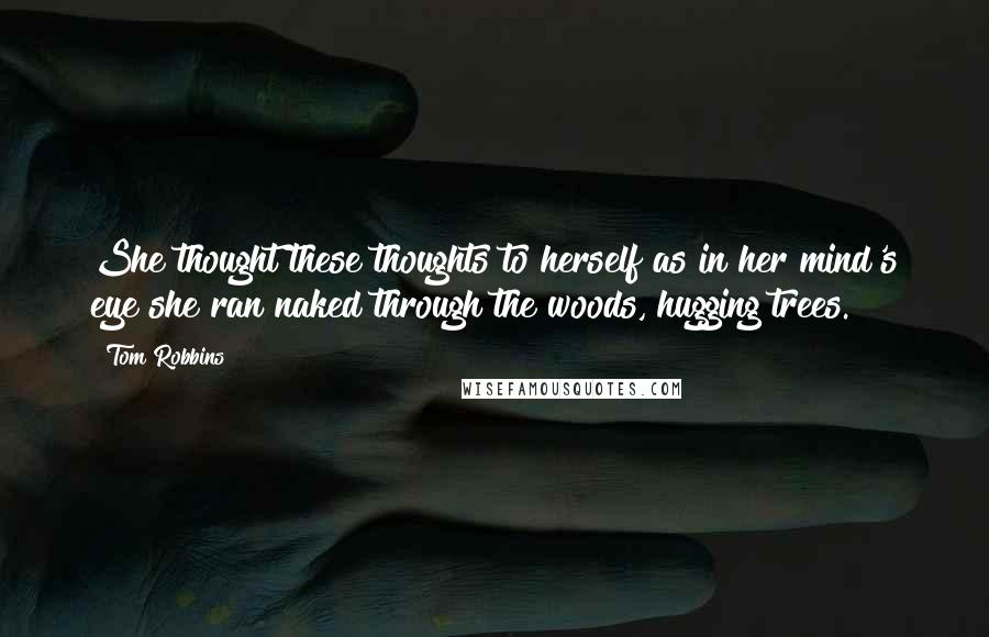 Tom Robbins Quotes: She thought these thoughts to herself as in her mind's eye she ran naked through the woods, hugging trees.