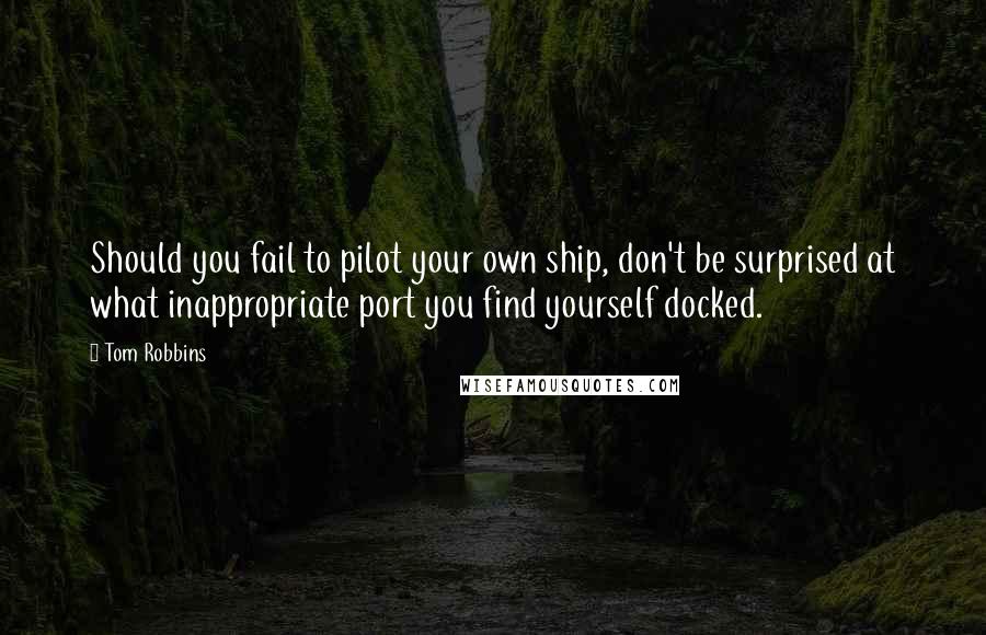 Tom Robbins Quotes: Should you fail to pilot your own ship, don't be surprised at what inappropriate port you find yourself docked.