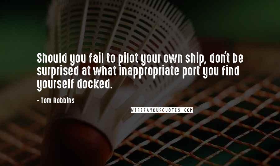 Tom Robbins Quotes: Should you fail to pilot your own ship, don't be surprised at what inappropriate port you find yourself docked.