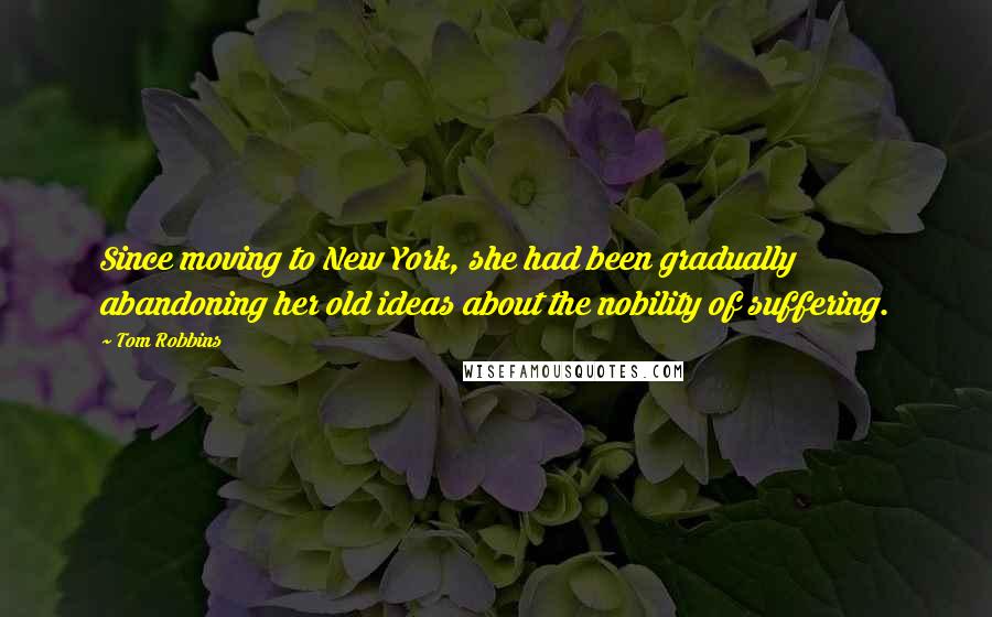 Tom Robbins Quotes: Since moving to New York, she had been gradually abandoning her old ideas about the nobility of suffering.