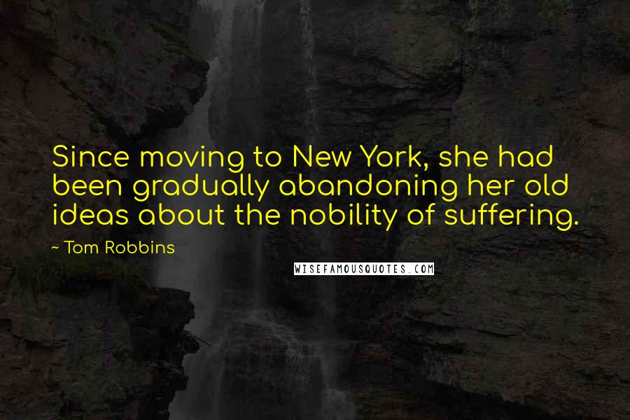 Tom Robbins Quotes: Since moving to New York, she had been gradually abandoning her old ideas about the nobility of suffering.