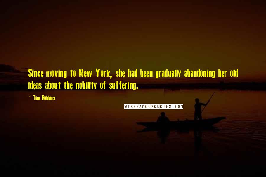 Tom Robbins Quotes: Since moving to New York, she had been gradually abandoning her old ideas about the nobility of suffering.