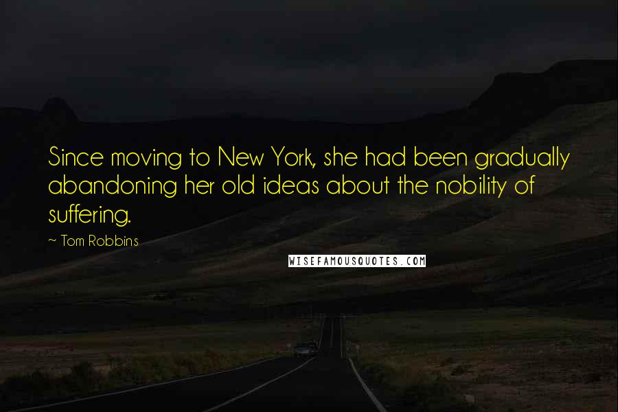 Tom Robbins Quotes: Since moving to New York, she had been gradually abandoning her old ideas about the nobility of suffering.