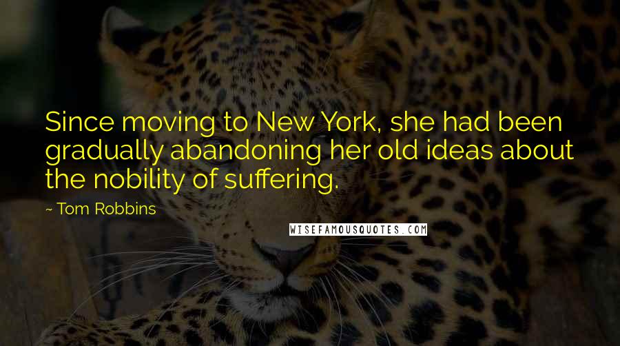 Tom Robbins Quotes: Since moving to New York, she had been gradually abandoning her old ideas about the nobility of suffering.