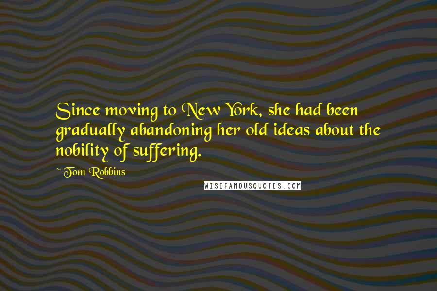 Tom Robbins Quotes: Since moving to New York, she had been gradually abandoning her old ideas about the nobility of suffering.