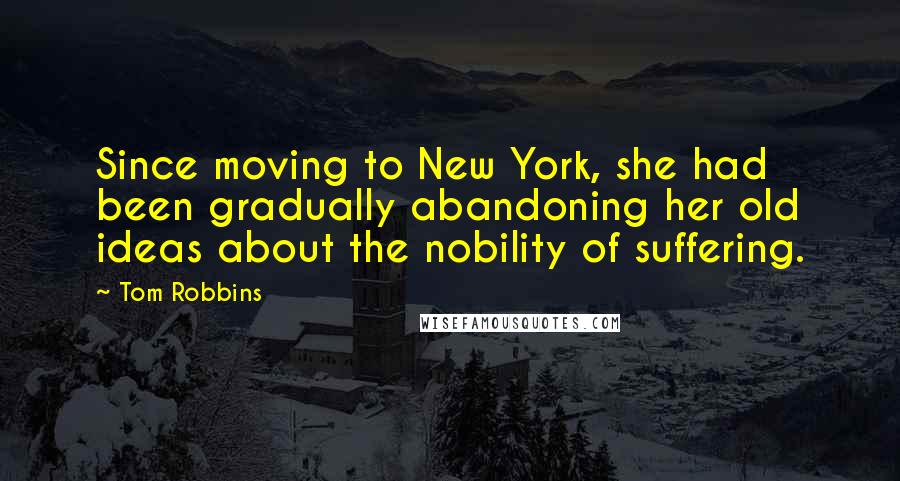 Tom Robbins Quotes: Since moving to New York, she had been gradually abandoning her old ideas about the nobility of suffering.