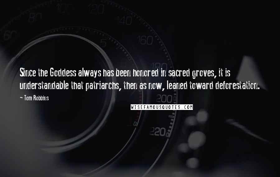 Tom Robbins Quotes: Since the Goddess always has been honored in sacred groves, it is understandable that patriarchs, then as now, leaned toward deforestation.