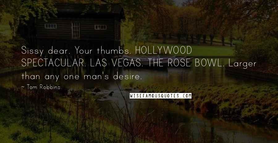 Tom Robbins Quotes: Sissy dear. Your thumbs. HOLLYWOOD SPECTACULAR. LAS VEGAS. THE ROSE BOWL. Larger than any one man's desire.