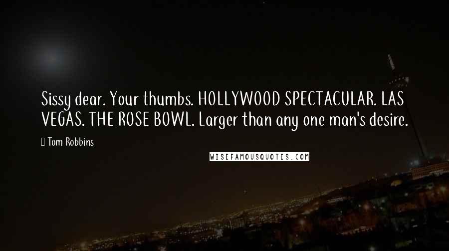 Tom Robbins Quotes: Sissy dear. Your thumbs. HOLLYWOOD SPECTACULAR. LAS VEGAS. THE ROSE BOWL. Larger than any one man's desire.