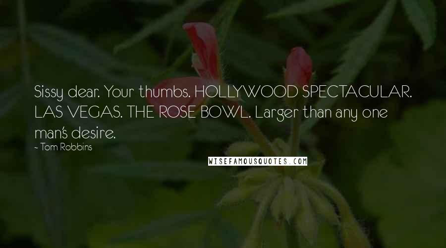 Tom Robbins Quotes: Sissy dear. Your thumbs. HOLLYWOOD SPECTACULAR. LAS VEGAS. THE ROSE BOWL. Larger than any one man's desire.