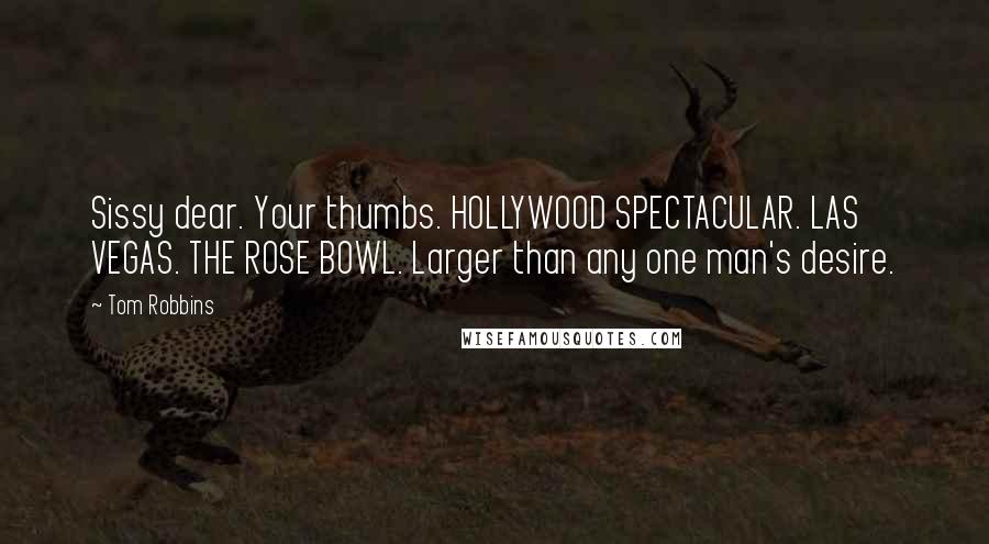 Tom Robbins Quotes: Sissy dear. Your thumbs. HOLLYWOOD SPECTACULAR. LAS VEGAS. THE ROSE BOWL. Larger than any one man's desire.