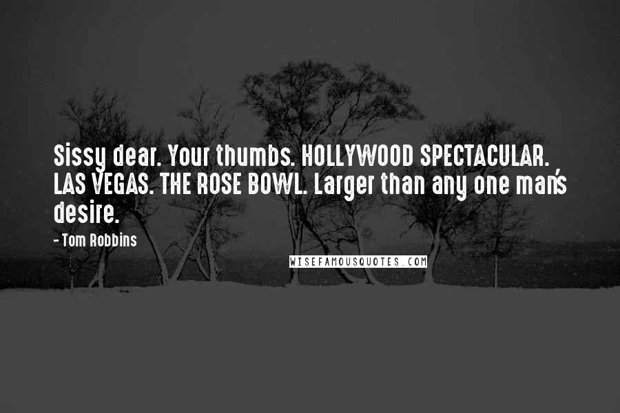 Tom Robbins Quotes: Sissy dear. Your thumbs. HOLLYWOOD SPECTACULAR. LAS VEGAS. THE ROSE BOWL. Larger than any one man's desire.