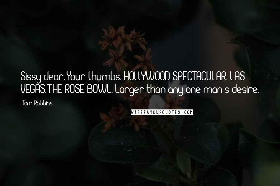 Tom Robbins Quotes: Sissy dear. Your thumbs. HOLLYWOOD SPECTACULAR. LAS VEGAS. THE ROSE BOWL. Larger than any one man's desire.