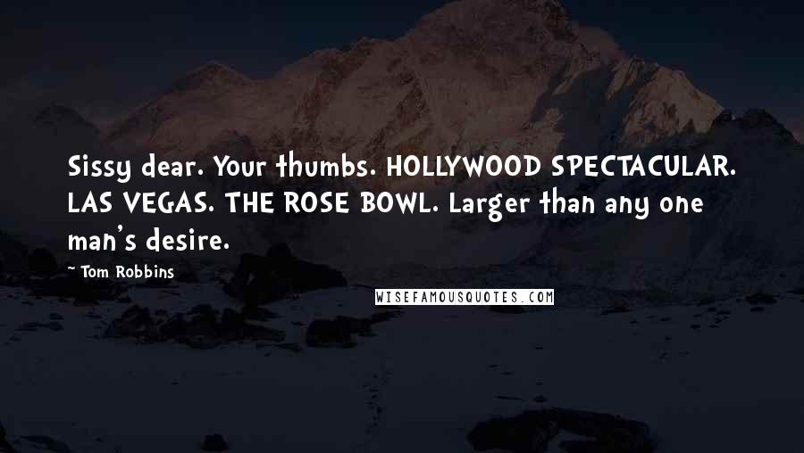 Tom Robbins Quotes: Sissy dear. Your thumbs. HOLLYWOOD SPECTACULAR. LAS VEGAS. THE ROSE BOWL. Larger than any one man's desire.