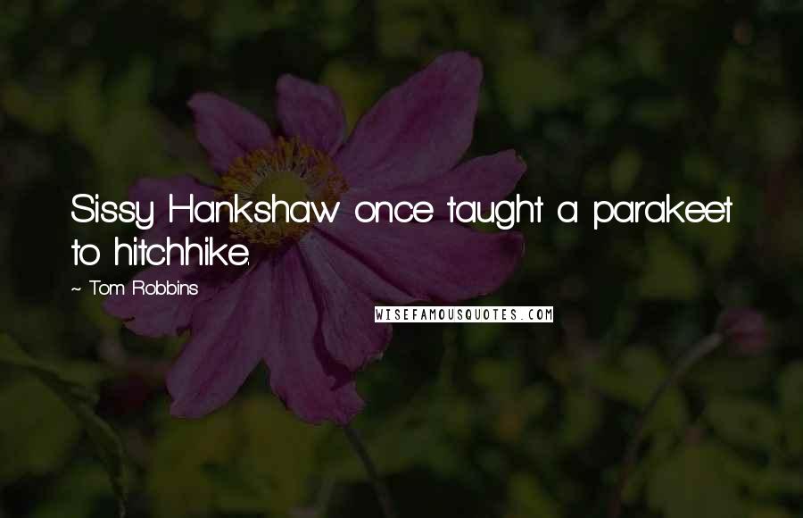 Tom Robbins Quotes: Sissy Hankshaw once taught a parakeet to hitchhike.