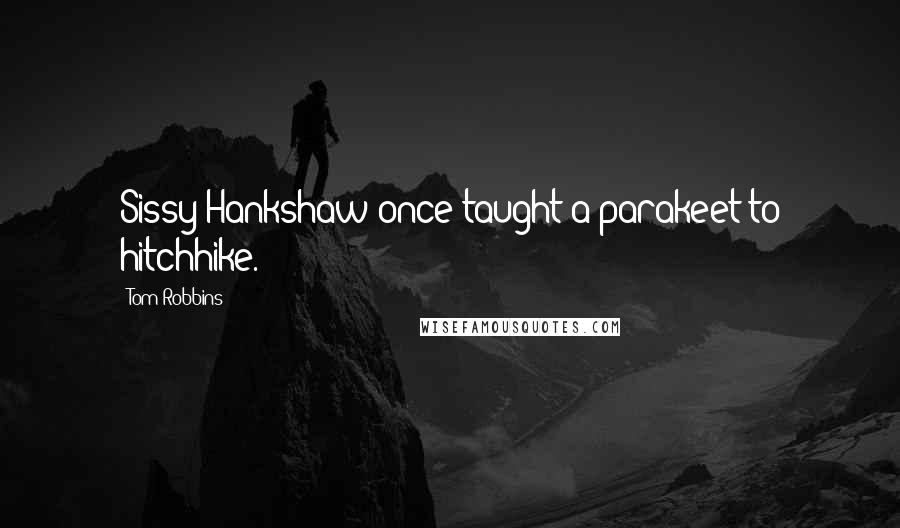 Tom Robbins Quotes: Sissy Hankshaw once taught a parakeet to hitchhike.