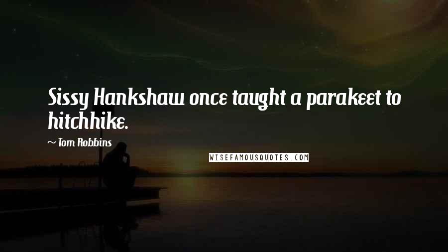 Tom Robbins Quotes: Sissy Hankshaw once taught a parakeet to hitchhike.