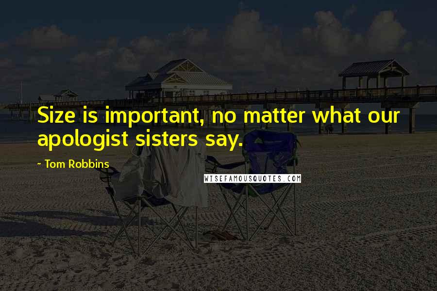 Tom Robbins Quotes: Size is important, no matter what our apologist sisters say.